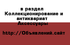  в раздел : Коллекционирование и антиквариат » Аксессуары 